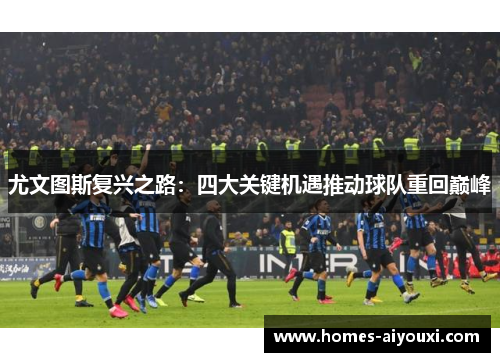 尤文图斯复兴之路：四大关键机遇推动球队重回巅峰