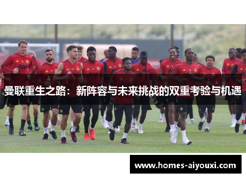 曼联重生之路：新阵容与未来挑战的双重考验与机遇
