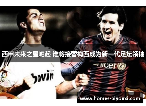 西甲未来之星崛起 谁将接替梅西成为新一代足坛领袖