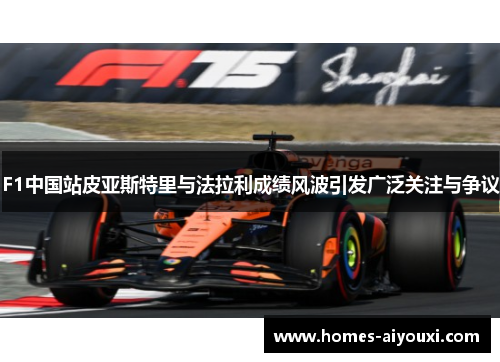 F1中国站皮亚斯特里与法拉利成绩风波引发广泛关注与争议