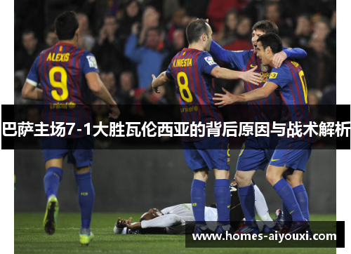 巴萨主场7-1大胜瓦伦西亚的背后原因与战术解析