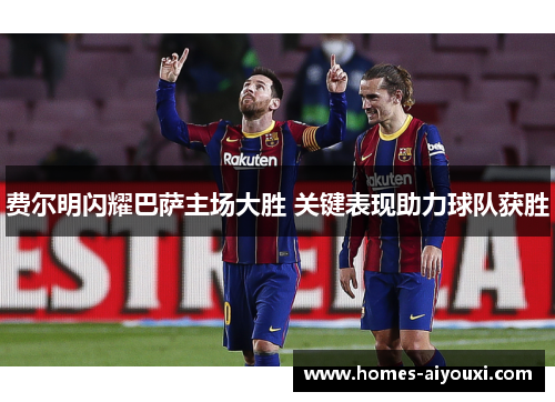 费尔明闪耀巴萨主场大胜 关键表现助力球队获胜