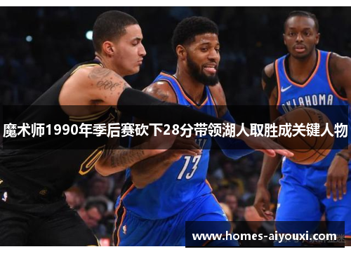 魔术师1990年季后赛砍下28分带领湖人取胜成关键人物