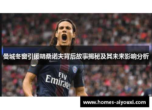 曼城冬窗引援胡桑诺夫背后故事揭秘及其未来影响分析