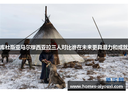 库杜斯亚马尔穆西亚拉三人对比谁在未来更具潜力和成就