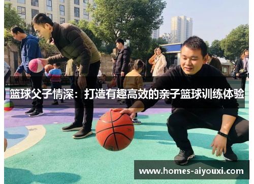 篮球父子情深:打造有趣高效的亲子篮球训练体验