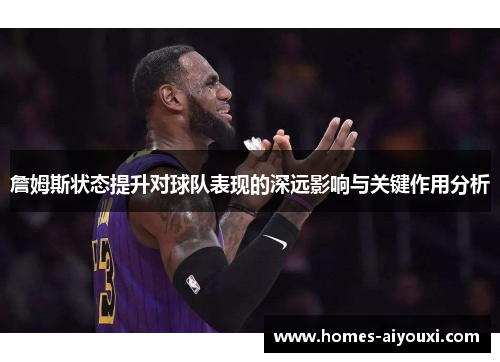 詹姆斯状态提升对球队表现的深远影响与关键作用分析