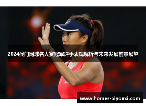 2024澳门网球名人赛冠军选手表现解析与未来发展前景展望