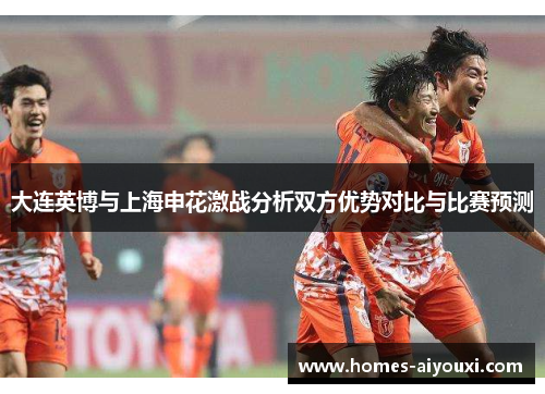 大连英博与上海申花激战分析双方优势对比与比赛预测
