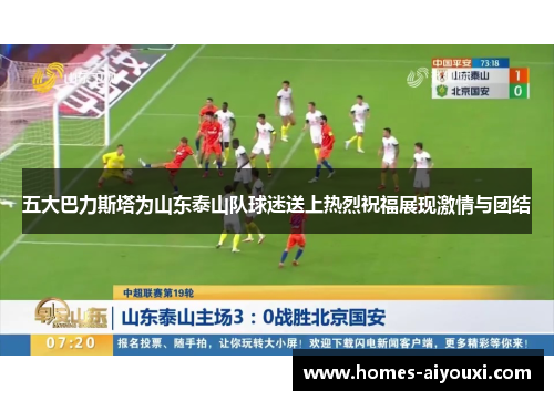 五大巴力斯塔为山东泰山队球迷送上热烈祝福展现激情与团结