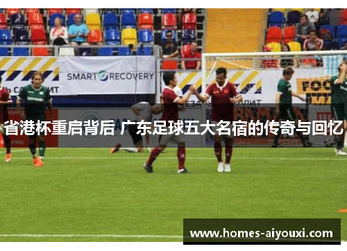 省港杯重启背后 广东足球五大名宿的传奇与回忆