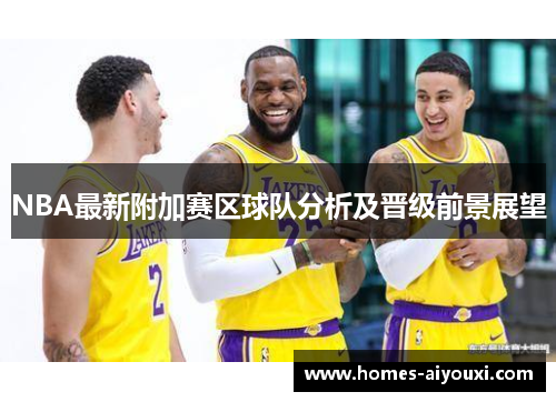 NBA最新附加赛区球队分析及晋级前景展望