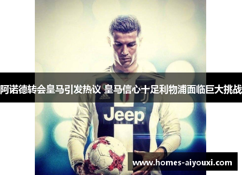 阿诺德转会皇马引发热议 皇马信心十足利物浦面临巨大挑战
