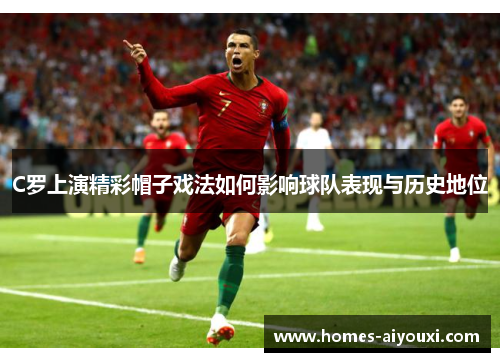 C罗上演精彩帽子戏法如何影响球队表现与历史地位