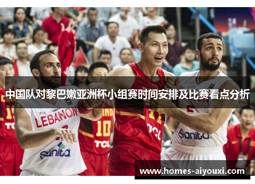 中国队对黎巴嫩亚洲杯小组赛时间安排及比赛看点分析