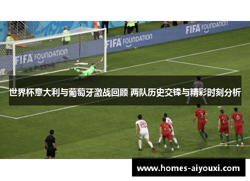 世界杯意大利与葡萄牙激战回顾 两队历史交锋与精彩时刻分析