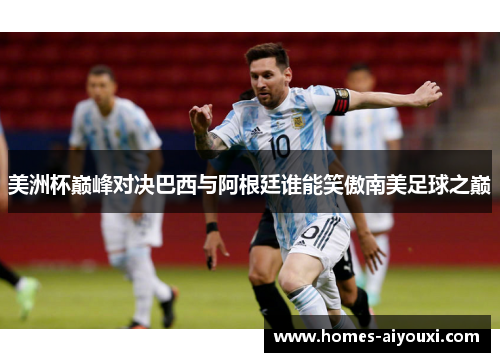 美洲杯巅峰对决巴西与阿根廷谁能笑傲南美足球之巅