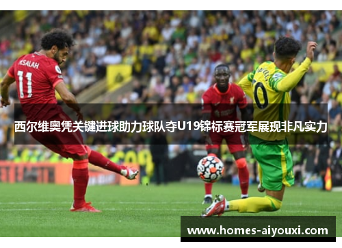 西尔维奥凭关键进球助力球队夺U19锦标赛冠军展现非凡实力