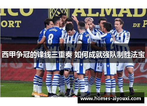 西甲争冠的锋线三重奏 如何成就强队制胜法宝