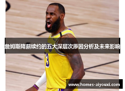 詹姆斯降薪续约的五大深层次原因分析及未来影响