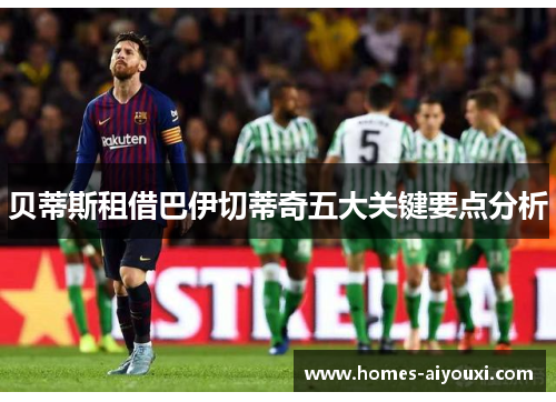 贝蒂斯租借巴伊切蒂奇五大关键要点分析