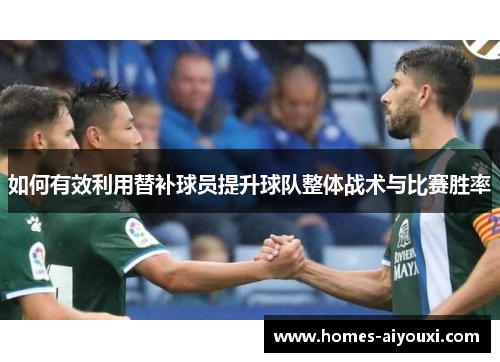 如何有效利用替补球员提升球队整体战术与比赛胜率