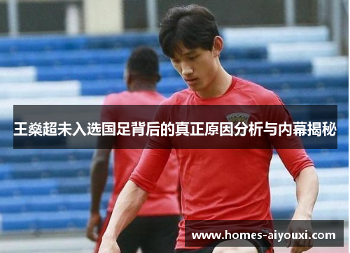 王燊超未入选国足背后的真正原因分析与内幕揭秘