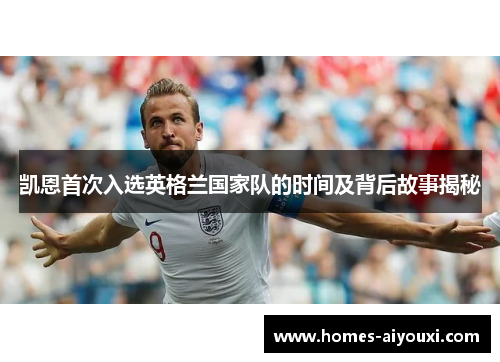 凯恩首次入选英格兰国家队的时间及背后故事揭秘