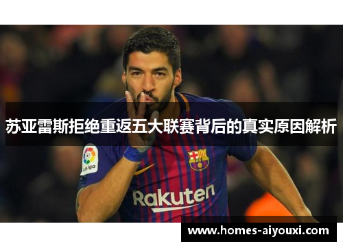 苏亚雷斯拒绝重返五大联赛背后的真实原因解析