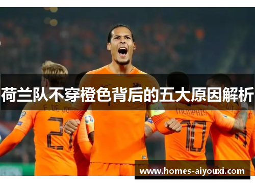 荷兰队不穿橙色背后的五大原因解析