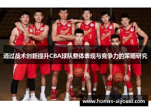 通过战术创新提升CBA球队整体表现与竞争力的策略研究
