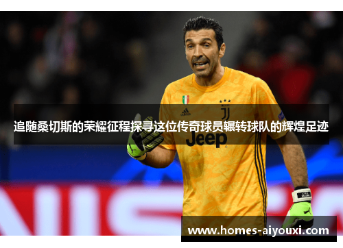 追随桑切斯的荣耀征程探寻这位传奇球员辗转球队的辉煌足迹