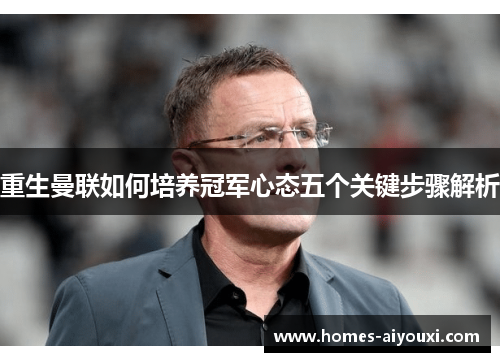 重生曼联如何培养冠军心态五个关键步骤解析 重生曼联如何培养冠军心态五个关键步骤解析