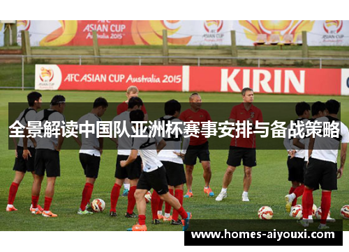 全景解读中国队亚洲杯赛事安排与备战策略
