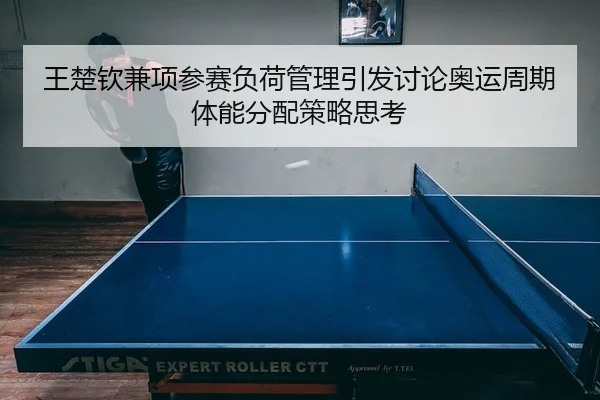 王楚钦兼项参赛负荷管理引发讨论奥运周期体能分配策略思考