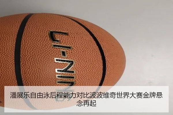潘展乐自由泳后程能力对比波波维奇世界大赛金牌悬念再起